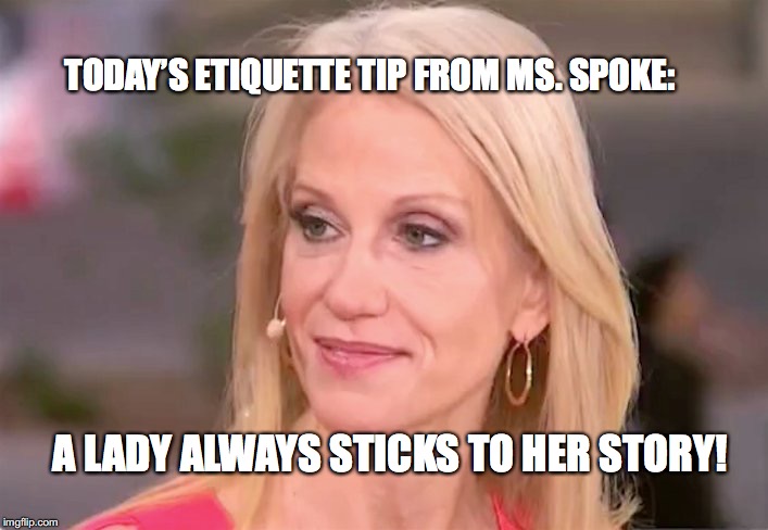 Ms. Spoke |  TODAY’S ETIQUETTE TIP FROM MS. SPOKE:; A LADY ALWAYS STICKS TO HER STORY! | image tagged in kellyanne conway,ms spoke,misspoke,bobcrespodotcom,lies | made w/ Imgflip meme maker