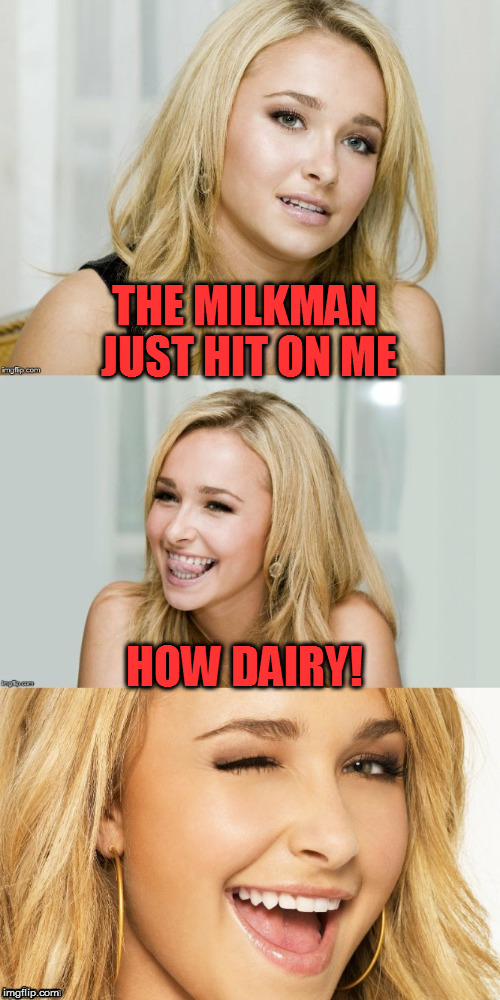 Bad Pun Hayden Panettiere |  THE MILKMAN JUST HIT ON ME; HOW DAIRY! | image tagged in bad pun hayden panettiere | made w/ Imgflip meme maker