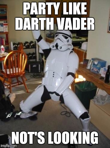 Star Wars Fan | PARTY LIKE DARTH VADER; NOT'S LOOKING | image tagged in star wars fan | made w/ Imgflip meme maker
