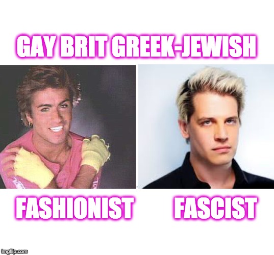 Milo Yiannopoulos Is a Second Tier George Michael | GAY BRIT GREEK-JEWISH; FASHIONIST         FASCIST | image tagged in milo yiannopoulos,george michael,gay,fascist,fascism,campus fascists | made w/ Imgflip meme maker