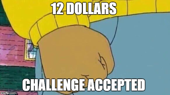 Arthur Fist | 12 DOLLARS; CHALLENGE ACCEPTED | image tagged in memes,arthur fist | made w/ Imgflip meme maker