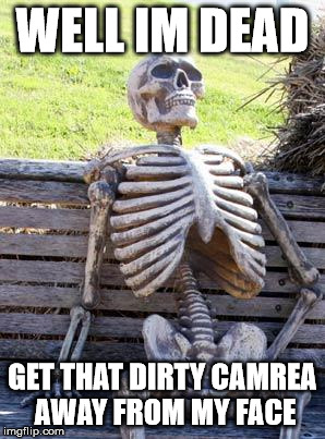 Waiting Skeleton Meme | WELL IM DEAD; GET THAT DIRTY CAMREA AWAY FROM MY FACE | image tagged in memes,waiting skeleton | made w/ Imgflip meme maker