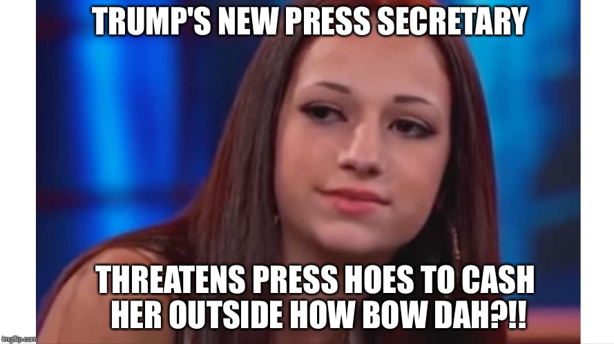 TRUMP'S NEW PRESS SECRETARY; THREATENS PRESS HOES TO CASH HER OUTSIDE HOW BOW DAH?!! | image tagged in how bow dah,trump | made w/ Imgflip meme maker
