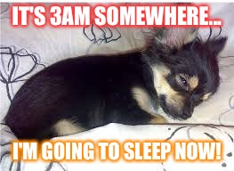 sleep | IT'S 3AM SOMEWHERE... I'M GOING TO SLEEP NOW! | image tagged in sleep | made w/ Imgflip meme maker