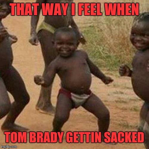 Third World Success Kid | THAT WAY I FEEL WHEN; TOM BRADY GETTIN SACKED | image tagged in memes,third world success kid | made w/ Imgflip meme maker