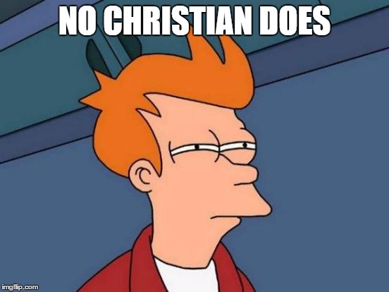 Futurama Fry Meme | NO CHRISTIAN DOES | image tagged in memes,futurama fry | made w/ Imgflip meme maker