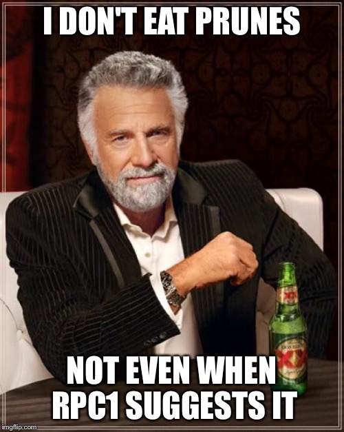 The Most Interesting Man In The World Meme | I DON'T EAT PRUNES NOT EVEN WHEN RPC1 SUGGESTS IT | image tagged in memes,the most interesting man in the world | made w/ Imgflip meme maker