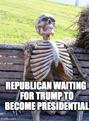 Waiting Skeleton Meme | REPUBLICAN WAITING FOR TRUMP TO BECOME PRESIDENTIAL | image tagged in memes,waiting skeleton | made w/ Imgflip meme maker