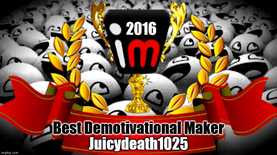 2016 imgflip Award Winner for Best Demotivational Maker | 2016; Best Demotivational Maker; Juicydeath1025 | image tagged in 2016 imgflip awards,first annual,winner,best demotivational maker,juicydeath1025 | made w/ Imgflip meme maker