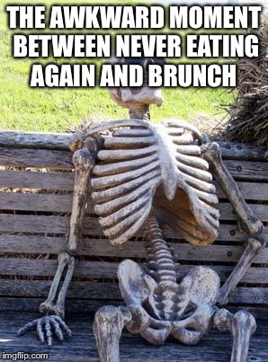 Waiting Skeleton | THE AWKWARD MOMENT BETWEEN NEVER EATING AGAIN AND BRUNCH | image tagged in memes,waiting skeleton | made w/ Imgflip meme maker