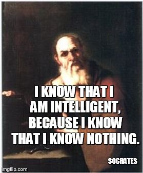 I KNOW THAT I AM INTELLIGENT, BECAUSE I KNOW THAT I KNOW NOTHING. SOCRATES | image tagged in inspirational quote,socrates | made w/ Imgflip meme maker