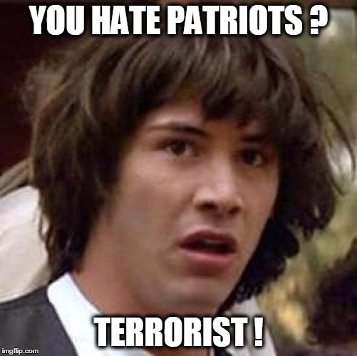 Conspiracy Keanu Meme | YOU HATE PATRIOTS ? TERRORIST ! | image tagged in memes,conspiracy keanu | made w/ Imgflip meme maker