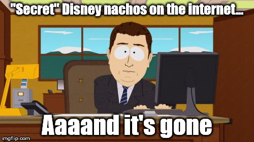 Shhhh!  It's a "secret" at Pecos Bill's | "Secret" Disney nachos on the internet... Aaaand it's gone | image tagged in memes,aaaaand its gone | made w/ Imgflip meme maker