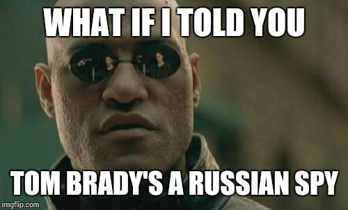 Matrix Morpheus Meme | WHAT IF I TOLD YOU TOM BRADY'S A RUSSIAN SPY | image tagged in memes,matrix morpheus | made w/ Imgflip meme maker