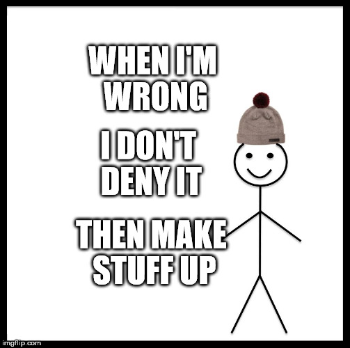 Be Like Bill | WHEN I'M WRONG; I DON'T DENY IT; THEN MAKE STUFF UP | image tagged in memes,be like bill | made w/ Imgflip meme maker