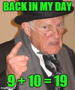 Back In My Day Meme | BACK IN MY DAY; 9 + 10 = 19 | image tagged in memes,back in my day | made w/ Imgflip meme maker