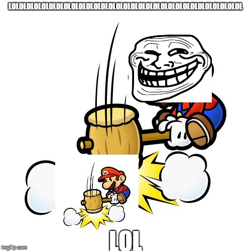 Mario Hammer Smash | LOLOLOLOLOLOLOLOLOLOLOLOLOLOLOLOLOLOLOLOLOLOLOLOLOLOLOLOLOLOLOL; LOL | image tagged in memes,mario hammer smash | made w/ Imgflip meme maker