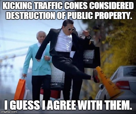 KICKING TRAFFIC CONES CONSIDERED DESTRUCTION OF PUBLIC PROPERTY. I GUESS I AGREE WITH THEM. | made w/ Imgflip meme maker