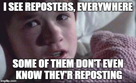 I See Dead People Meme | I SEE REPOSTERS, EVERYWHERE; SOME OF THEM DON'T EVEN KNOW THEY'R REPOSTING | image tagged in memes,i see dead people | made w/ Imgflip meme maker
