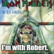 Aces High.jpg | I'm with Robert. | image tagged in aces highjpg | made w/ Imgflip meme maker