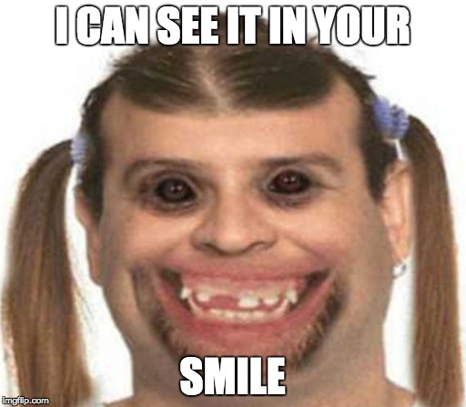 They said I don't smile. So... | I CAN SEE IT IN YOUR SMILE | image tagged in creepy smile | made w/ Imgflip meme maker