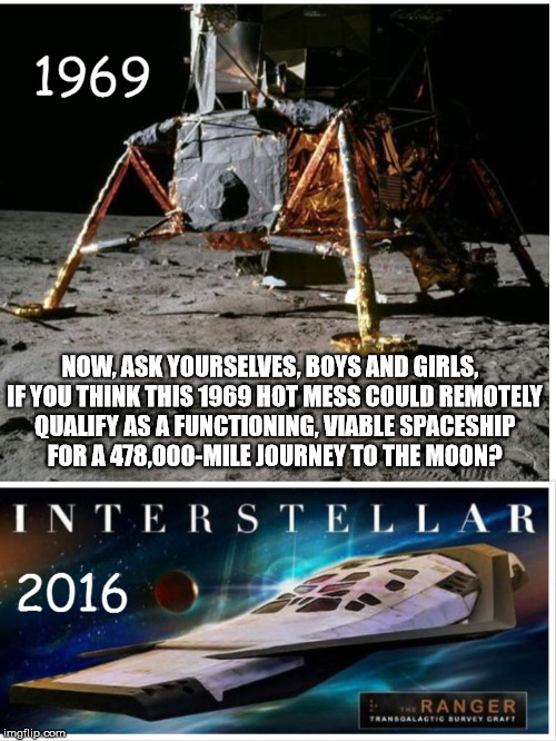 NOW, ASK YOURSELVES, BOYS AND GIRLS,
 IF YOU THINK THIS 1969 HOT MESS COULD
REMOTELY QUALIFY AS A FUNCTIONING, VIABLE
SPACESHIP FOR A 478,000-MILE JOURNEY TO THE MOON? | image tagged in 1969 eagle,lunar module,moon landing hoax | made w/ Imgflip meme maker
