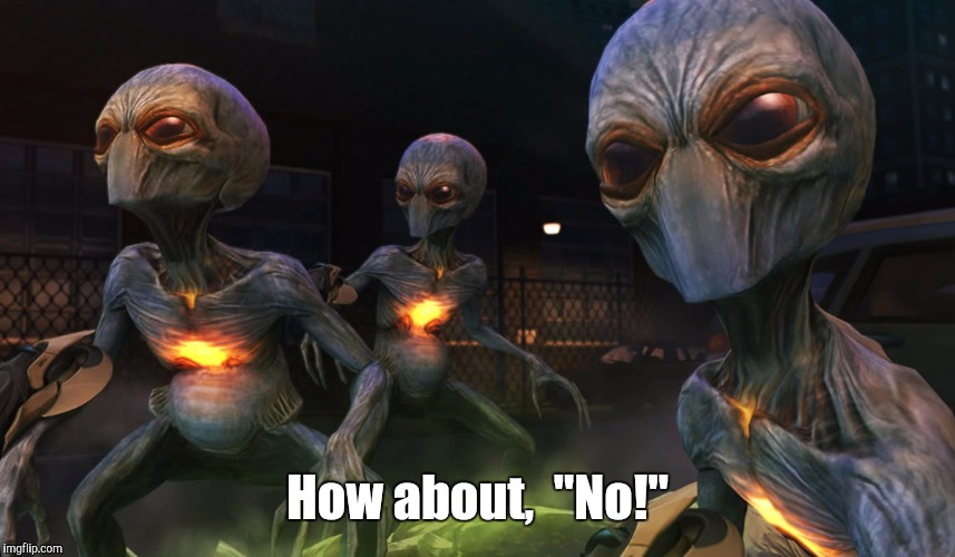 Aliens | How about,  "No!" | image tagged in aliens | made w/ Imgflip meme maker