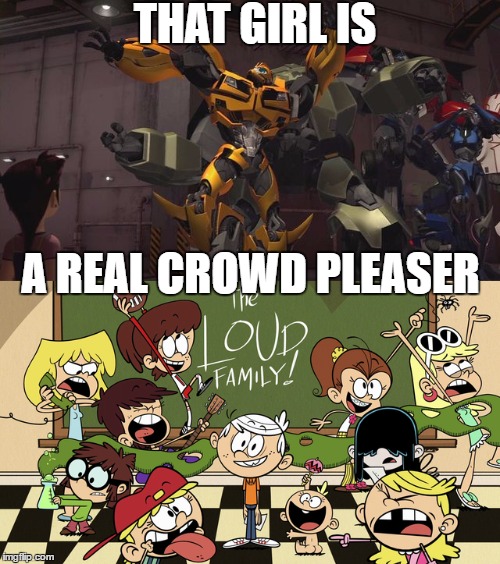Mannequin or not they already did | THAT GIRL IS; A REAL CROWD PLEASER | image tagged in transformers,the loud house,mannequin challenge | made w/ Imgflip meme maker