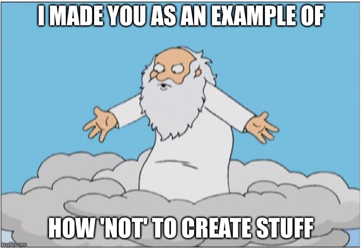 God | I MADE YOU AS AN EXAMPLE OF HOW 'NOT' TO CREATE STUFF | image tagged in god | made w/ Imgflip meme maker