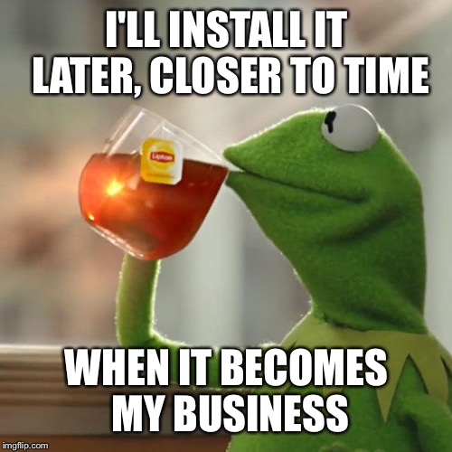 But That's None Of My Business Meme | I'LL INSTALL IT LATER, CLOSER TO TIME WHEN IT BECOMES MY BUSINESS | image tagged in memes,but thats none of my business,kermit the frog | made w/ Imgflip meme maker