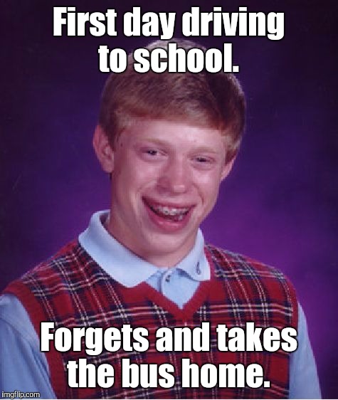 Bad Luck Brian Meme | First day driving to school. Forgets and takes the bus home. | image tagged in memes,bad luck brian | made w/ Imgflip meme maker