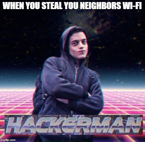 HackerMan | WHEN YOU STEAL YOU NEIGHBORS WI-FI | image tagged in hackerman | made w/ Imgflip meme maker