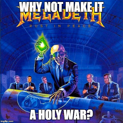 WHY NOT MAKE IT A HOLY WAR? | made w/ Imgflip meme maker