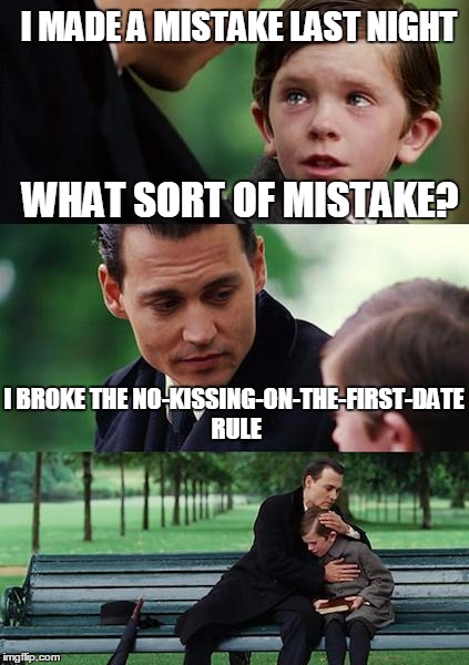 Never give her an acorn on the first date and she's not supposed to give you a thimble on the first date. | I MADE A MISTAKE LAST NIGHT; WHAT SORT OF MISTAKE? I BROKE THE NO-KISSING-ON-THE-FIRST-DATE RULE | image tagged in memes,finding neverland | made w/ Imgflip meme maker