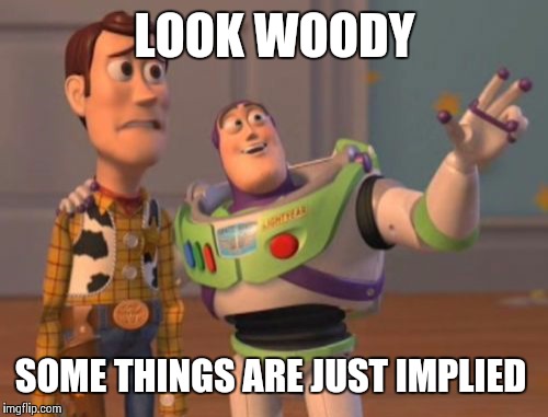 X, X Everywhere Meme | LOOK WOODY SOME THINGS ARE JUST IMPLIED | image tagged in memes,x x everywhere | made w/ Imgflip meme maker