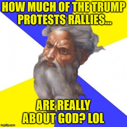 prayer meeting anyone? | HOW MUCH OF THE TRUMP PROTESTS RALLIES... ARE REALLY ABOUT GOD? LOL | image tagged in memes,liberals,atheist,god,abortion,pro life | made w/ Imgflip meme maker