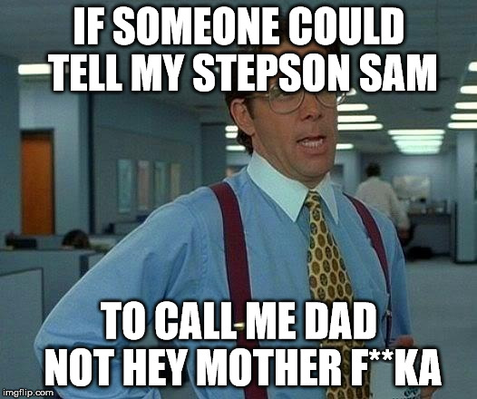 samuel l jackson | IF SOMEONE COULD TELL MY STEPSON SAM; TO CALL ME DAD NOT HEY MOTHER F**KA | image tagged in memes,that would be great,samuel l jackson | made w/ Imgflip meme maker