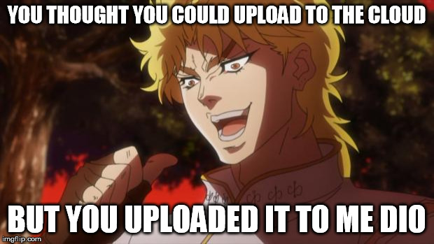 But it was me Dio | YOU THOUGHT YOU COULD UPLOAD TO THE CLOUD; BUT YOU UPLOADED IT TO ME DIO | image tagged in but it was me dio | made w/ Imgflip meme maker