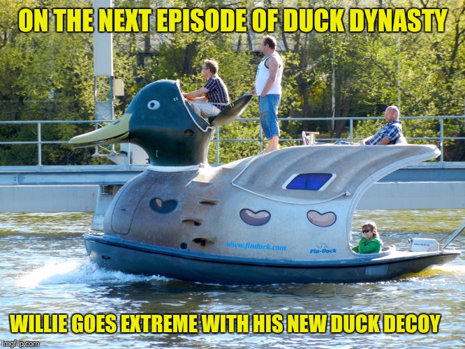 I guess the ratings lately haven't been all they were quacked up to be | ON THE NEXT EPISODE OF DUCK DYNASTY; WILLIE GOES EXTREME WITH HIS NEW DUCK DECOY | image tagged in strange boats,duck dynasty,duck boat,duck decoy | made w/ Imgflip meme maker