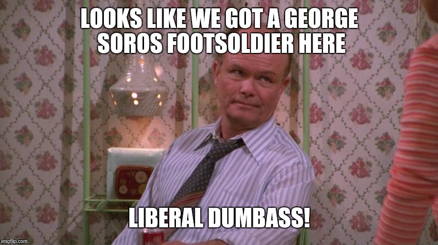 LOOKS LIKE WE GOT A GEORGE SOROS FOOTSOLDIER HERE LIBERAL DUMBASS! | made w/ Imgflip meme maker