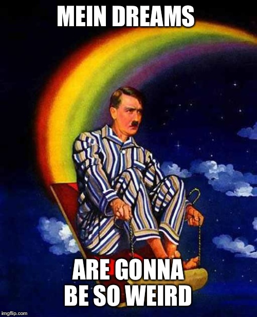 Random Hitler | MEIN DREAMS; ARE GONNA BE SO WEIRD | image tagged in random hitler | made w/ Imgflip meme maker
