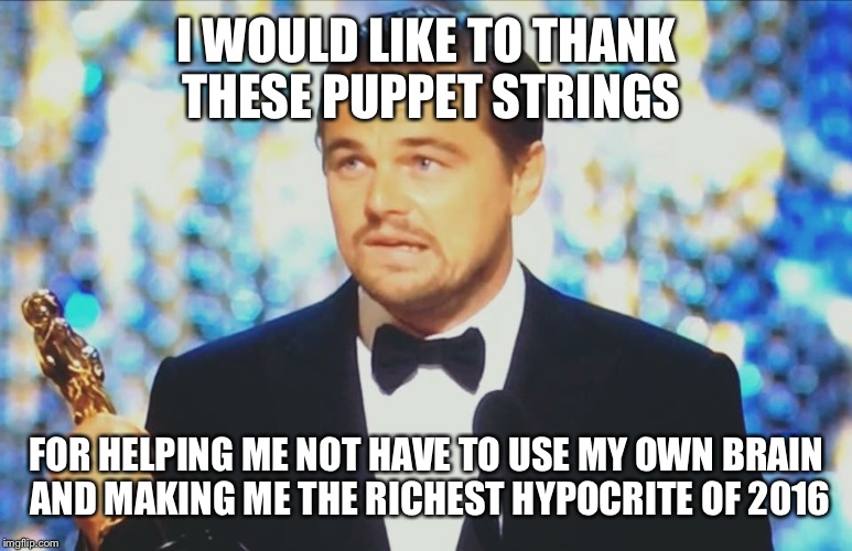 Oscar Leonardo DiCaprio | I WOULD LIKE TO THANK THESE PUPPET STRINGS; FOR HELPING ME NOT HAVE TO USE MY OWN BRAIN AND MAKING ME THE RICHEST HYPOCRITE OF 2016 | image tagged in oscar leonardo dicaprio | made w/ Imgflip meme maker