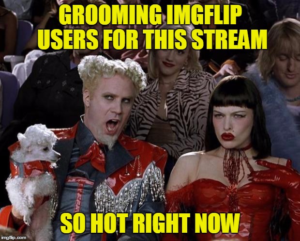 Mugatu So Hot Right Now Meme | GROOMING IMGFLIP USERS FOR THIS STREAM SO HOT RIGHT NOW | image tagged in memes,mugatu so hot right now | made w/ Imgflip meme maker