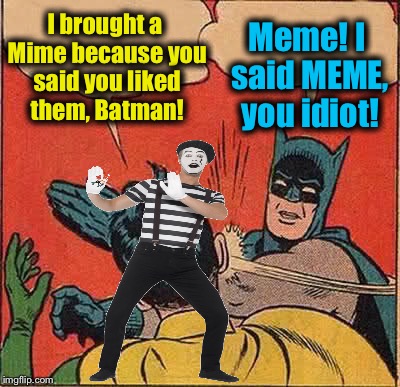 Batman Slapping Robin | I brought a Mime because you said you liked them, Batman! Meme! I said MEME, you idiot! | image tagged in batman slapping robin,memes,evilmandoevil,funny | made w/ Imgflip meme maker