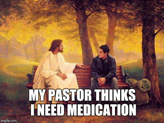  God talks to me and everyone loses their minds | MY PASTOR THINKS I NEED MEDICATION | image tagged in jesus | made w/ Imgflip meme maker