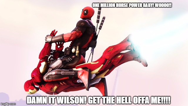 Deadpool finds a new mode of transport | ONE MILLION HORSE POWER BABY! WOOOO!! DAMN IT WILSON! GET THE HELL OFFA ME!!!! | image tagged in deadpool,iron man,avengers,marvel comics | made w/ Imgflip meme maker