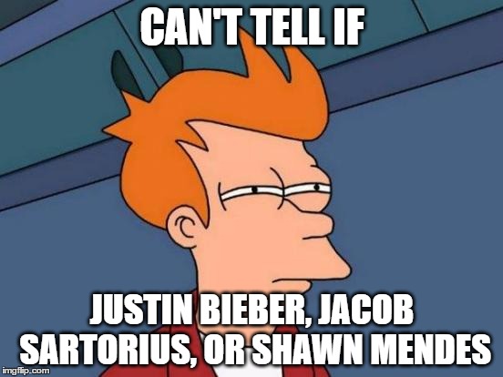seriously, can't tell which terrible singer is singing since all three sound alike and dumb | CAN'T TELL IF; JUSTIN BIEBER, JACOB SARTORIUS, OR SHAWN MENDES | image tagged in memes,futurama fry,justin bieber,jacob sartorius,shawn mendes | made w/ Imgflip meme maker
