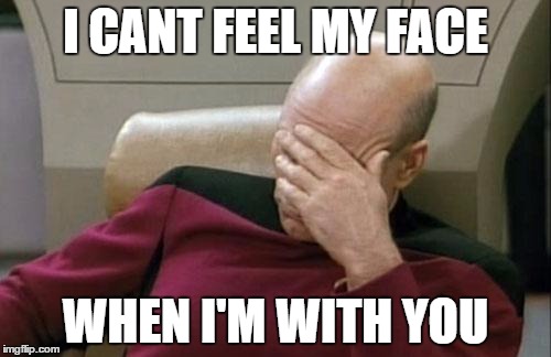 Captain Picard Facepalm Meme | I CANT FEEL MY FACE; WHEN I'M WITH YOU | image tagged in memes,captain picard facepalm | made w/ Imgflip meme maker