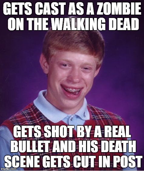 Bad Luck Brian Meme | GETS CAST AS A ZOMBIE ON THE WALKING DEAD; GETS SHOT BY A REAL BULLET AND HIS DEATH SCENE GETS CUT IN POST | image tagged in memes,bad luck brian | made w/ Imgflip meme maker