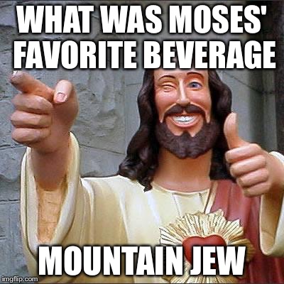 Buddy Christ | WHAT WAS MOSES' FAVORITE BEVERAGE; MOUNTAIN JEW | image tagged in memes,buddy christ | made w/ Imgflip meme maker